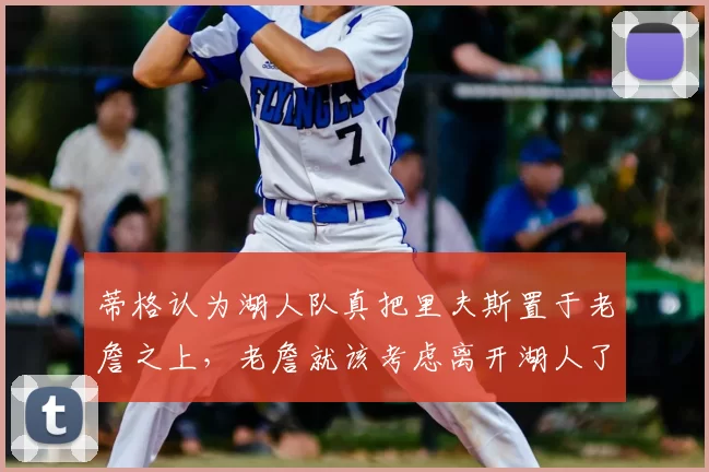 蒂格认为湖人队真把里夫斯置于老詹之上,老詹就该考虑离开湖人了_勒布朗詹姆斯_洛杉矶湖人_1