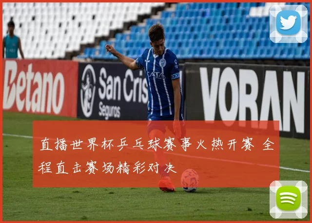 直播世界杯乒乓球赛事火热开赛 全程直击赛场精彩对决