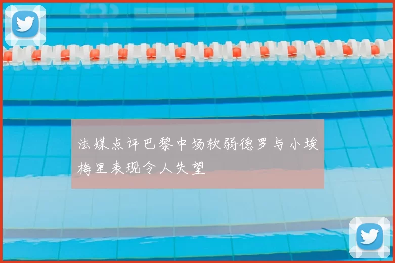 法媒点评巴黎中场软弱德罗与小埃梅里表现令人失望