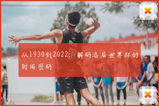 从1930到2022:解码各届世界杯的时间密码