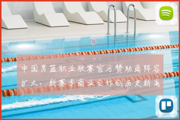 中国男篮职业联赛官方赞助商阵容扩大，新赛季商业合作创历史新高