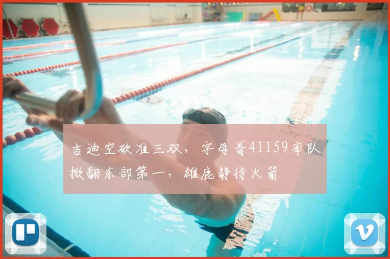吉迪空砍准三双，字母哥41159率队掀翻东部第一，雄鹿静待火箭