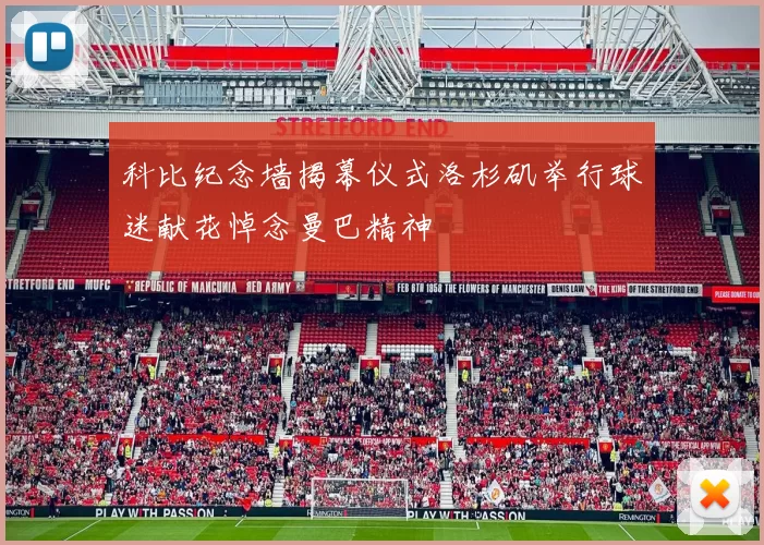 科比纪念墙揭幕仪式洛杉矶举行球迷献花悼念曼巴精神