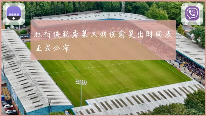 独行侠新秀莱夫利伤愈复出时间表正式公布