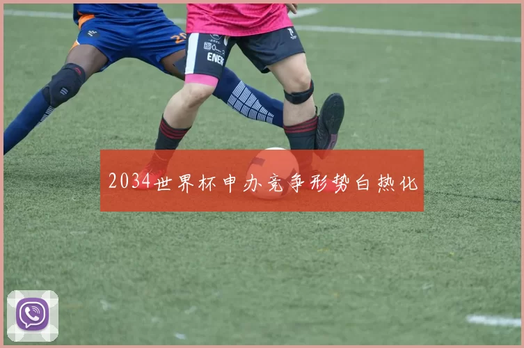 2034世界杯申办竞争形势白热化