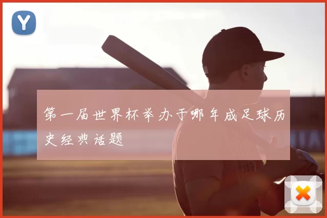 第一届世界杯举办于哪年成足球历史经典话题