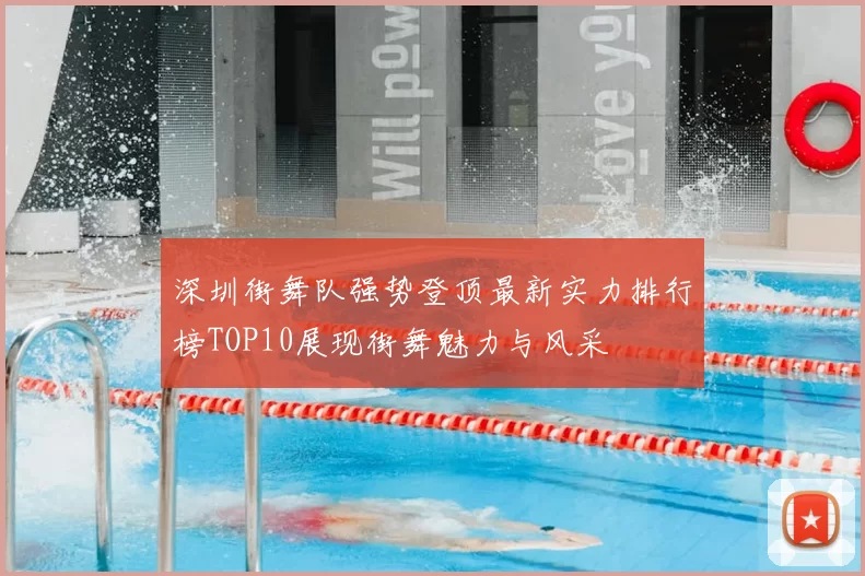 深圳街舞队强势登顶最新实力排行榜TOP10展现街舞魅力与风采