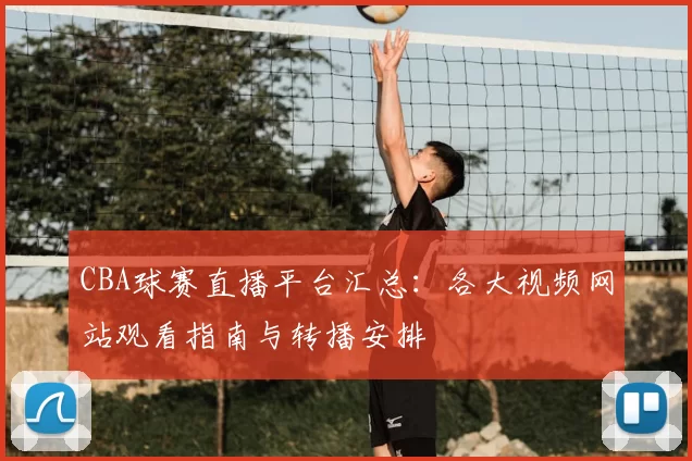 CBA球赛直播平台汇总：各大视频网站观看指南与转播安排