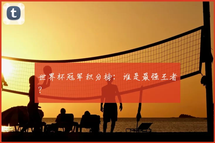 世界杯冠军积分榜:谁是最强王者?