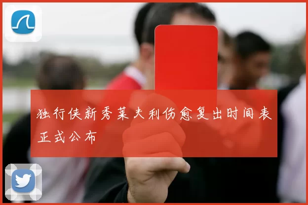 独行侠新秀莱夫利伤愈复出时间表正式公布