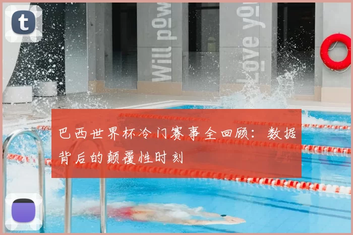 巴西世界杯冷门赛事全回顾：数据背后的颠覆性时刻
