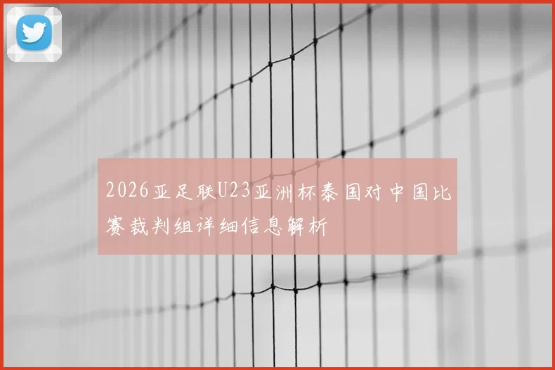 2026亚足联U23亚洲杯泰国对中国比赛裁判组详细信息解析
