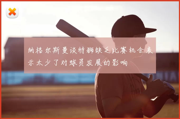 纳格尔斯曼谈特狮缺乏比赛机会表示太少了对球员发展的影响