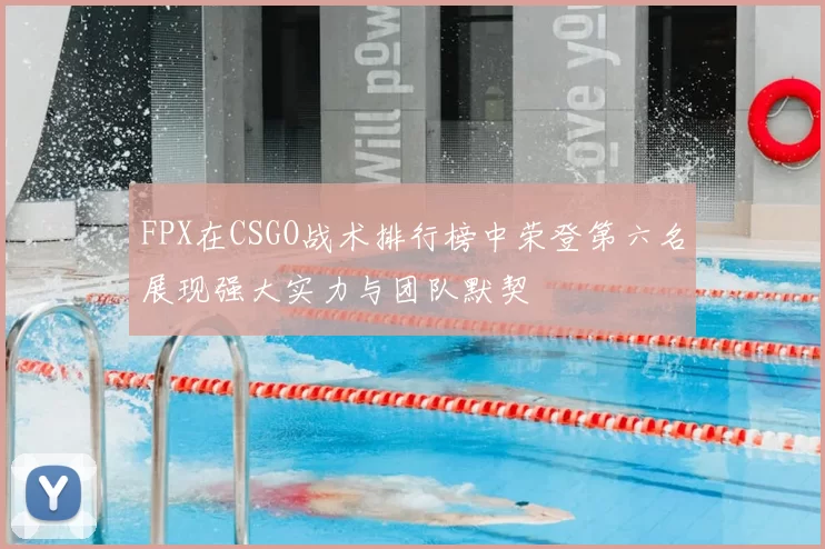 FPX在CSGO战术排行榜中荣登第六名展现强大实力与团队默契