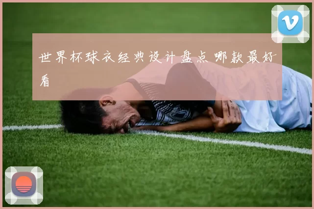 世界杯球衣经典设计盘点 哪款最好看