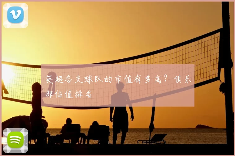 英超各支球队的市值有多高？俱乐部估值排名