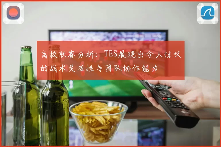 高校联赛分析：TES展现出令人惊叹的战术灵活性与团队协作能力