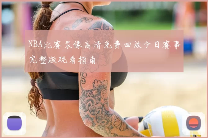 NBA比赛录像高清免费回放今日赛事完整版观看指南