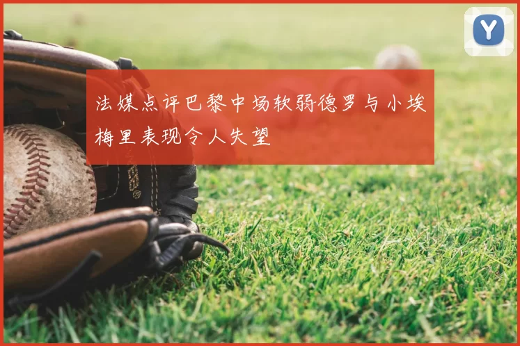 法媒点评巴黎中场软弱德罗与小埃梅里表现令人失望