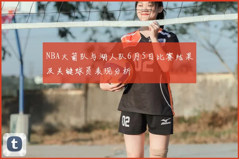 NBA火箭队与湖人队6月5日比赛结果及关键球员表现分析