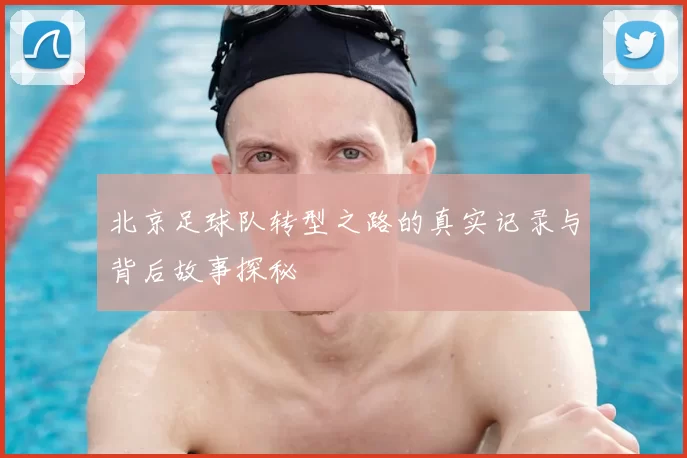 北京足球队转型之路的真实记录与背后故事探秘