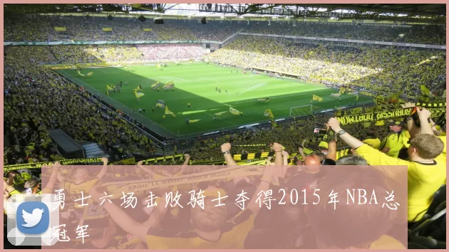 勇士六场击败骑士夺得2015年NBA总冠军