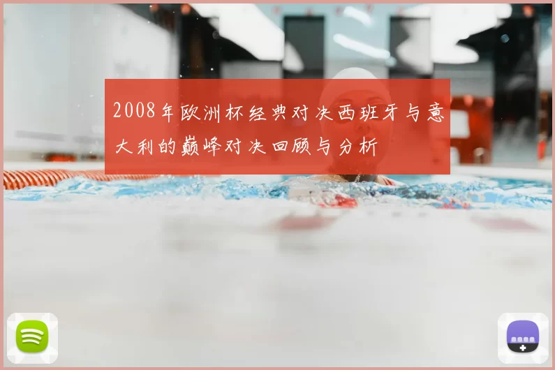 2008年欧洲杯经典对决西班牙与意大利的巅峰对决回顾与分析