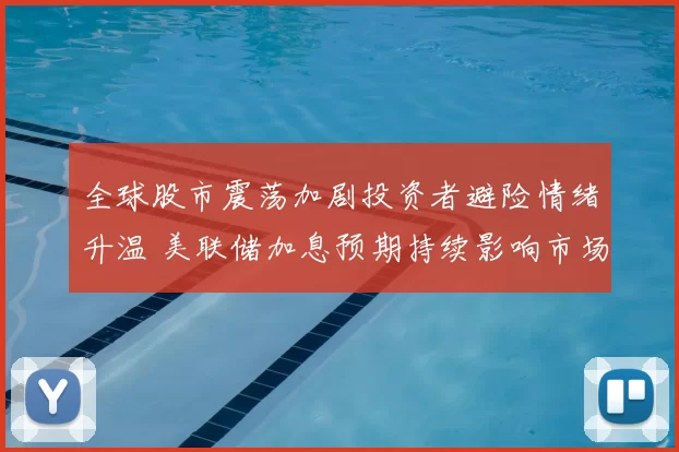 全球股市震荡加剧投资者避险情绪升温 美联储加息预期持续影响市场走势