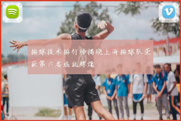 排球技术排行榜揭晓上海排球队荣获第六名成就辉煌