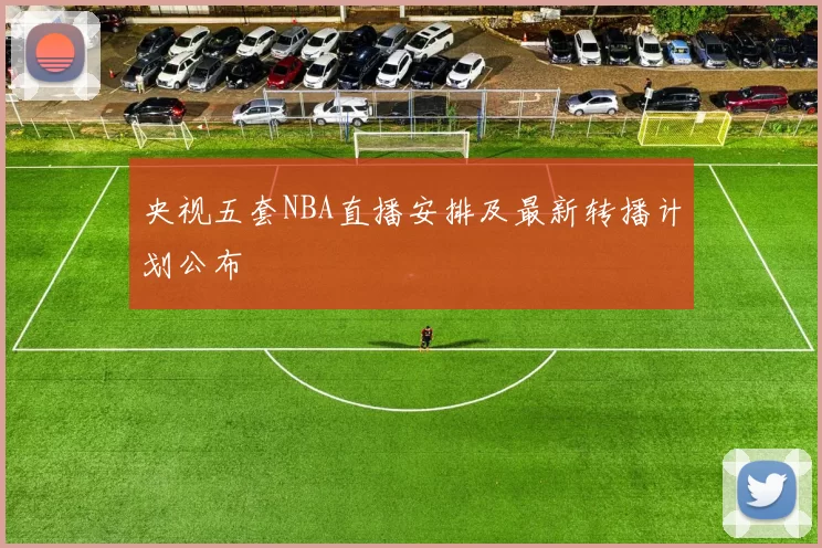 央视五套NBA直播安排及最新转播计划公布