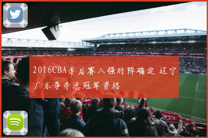 2016CBA季后赛八强对阵确定 辽宁广东争夺总冠军资格