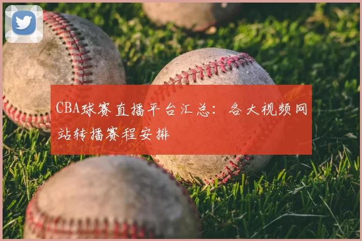 CBA球赛直播平台汇总:各大视频网站转播赛程安排