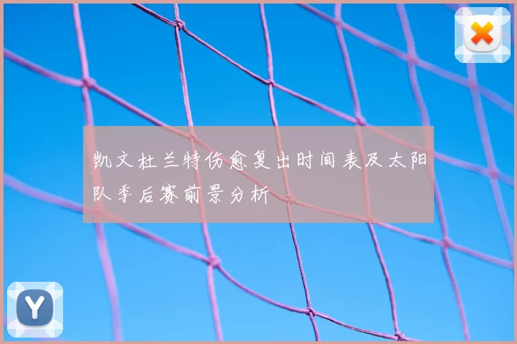 凯文杜兰特伤愈复出时间表及太阳队季后赛前景分析