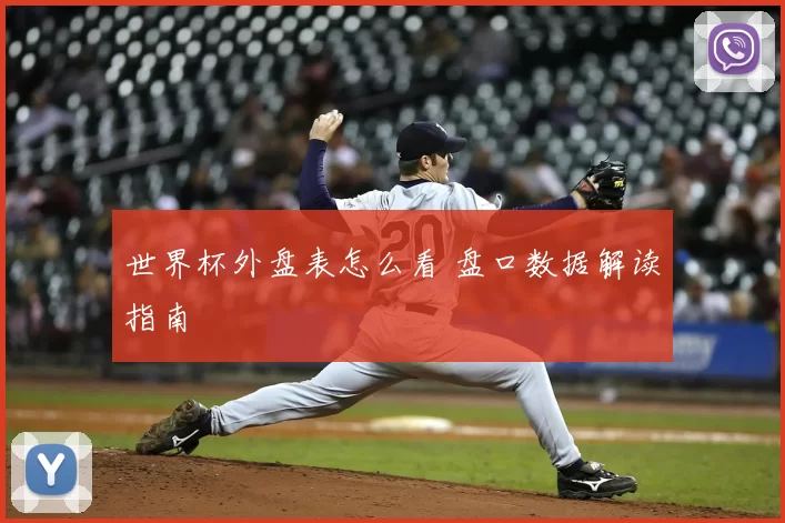世界杯外盘表怎么看 盘口数据解读指南