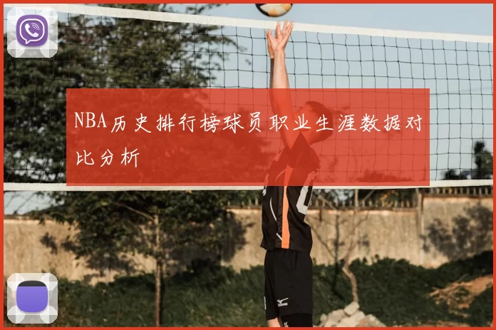 NBA历史排行榜球员职业生涯数据对比分析