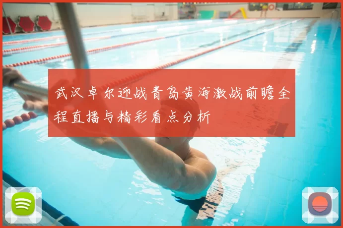 武汉卓尔迎战青岛黄海激战前瞻全程直播与精彩看点分析