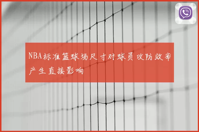 NBA标准篮球场尺寸对球员攻防效率产生直接影响