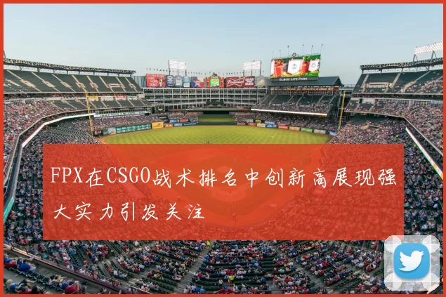 FPX在CSGO战术排名中创新高展现强大实力引发关注