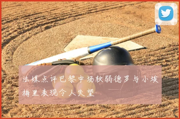 法媒点评巴黎中场软弱德罗与小埃梅里表现令人失望