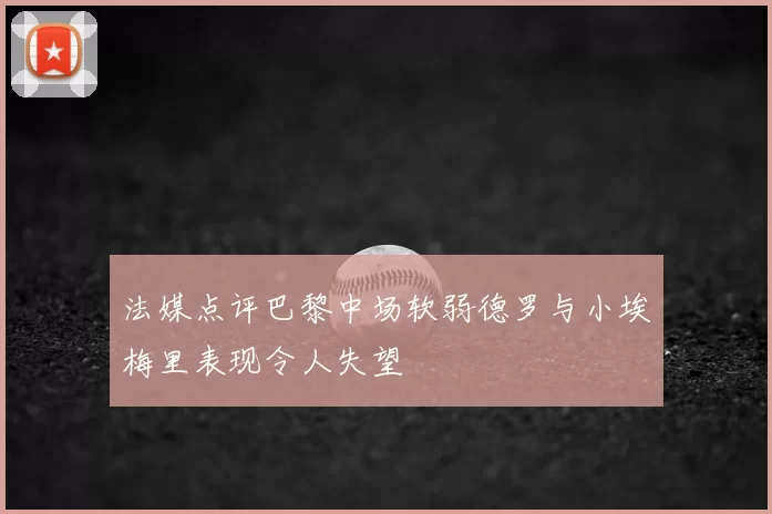 法媒点评巴黎中场软弱德罗与小埃梅里表现令人失望