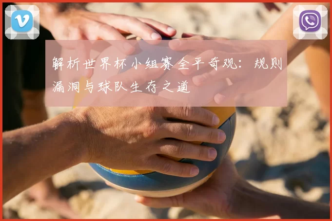 解析世界杯小组赛全平奇观:规则漏洞与球队生存之道