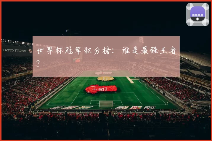 世界杯冠军积分榜：谁是最强王者？