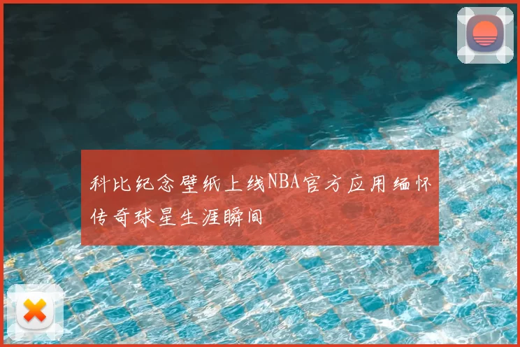 科比纪念壁纸上线NBA官方应用缅怀传奇球星生涯瞬间