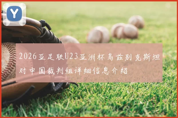 2026亚足联U23亚洲杯乌兹别克斯坦对中国裁判组详细信息介绍