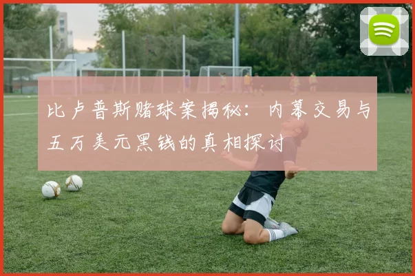 比卢普斯赌球案揭秘：内幕交易与五万美元黑钱的真相探讨