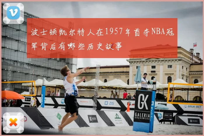波士顿凯尔特人在1957年首夺NBA冠军背后有哪些历史故事