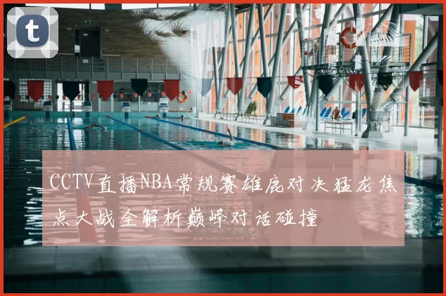 CCTV直播NBA常规赛雄鹿对决猛龙焦点大战全解析巅峰对话碰撞