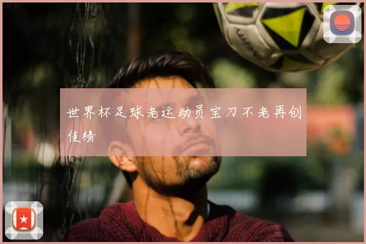 世界杯足球老运动员宝刀不老再创佳绩