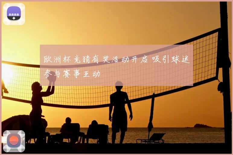 欧洲杯竞猜有奖活动开启 吸引球迷参与赛事互动