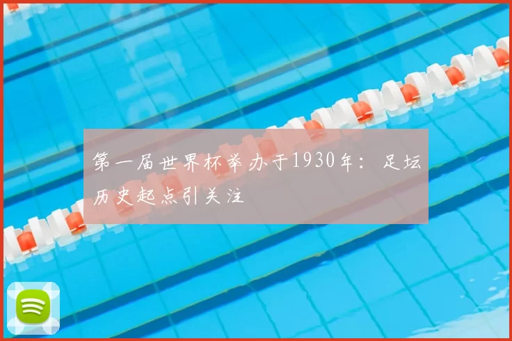 第一届世界杯举办于1930年：足坛历史起点引关注